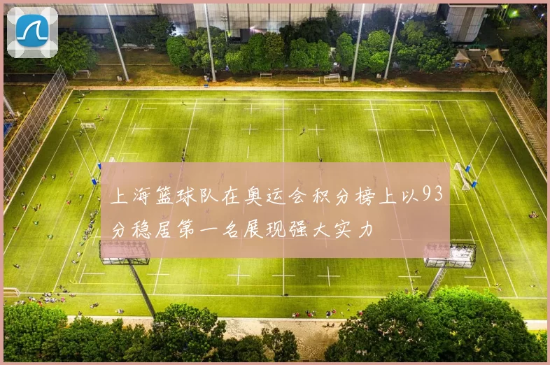 上海篮球队在奥运会积分榜上以93分稳居第一名展现强大实力