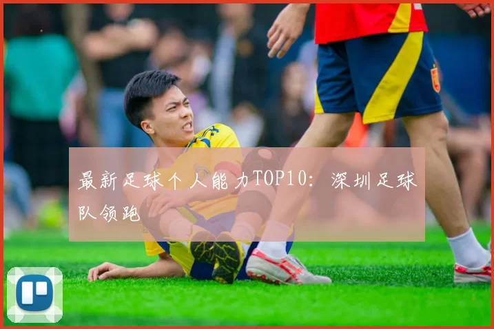 最新足球个人能力TOP10：深圳足球队领跑