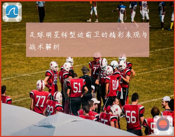 足球明星转型边前卫的精彩表现与战术解析