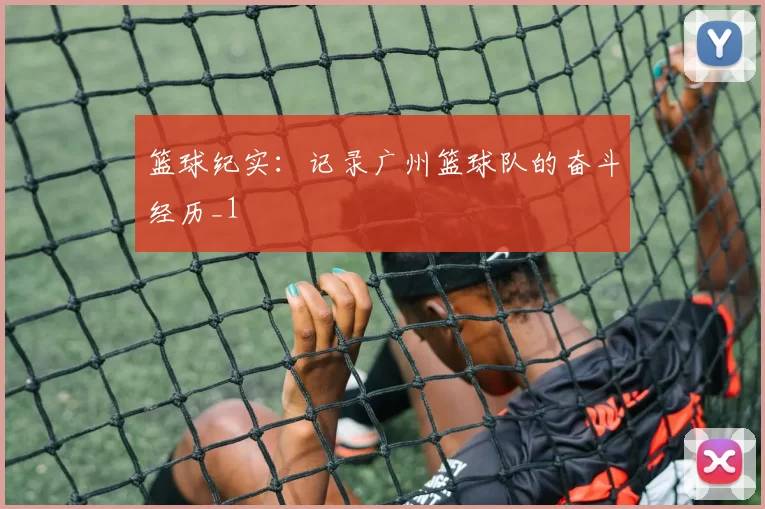 篮球纪实：记录广州篮球队的奋斗经历_1