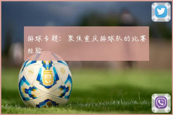 排球专题：聚焦重庆排球队的比赛经验