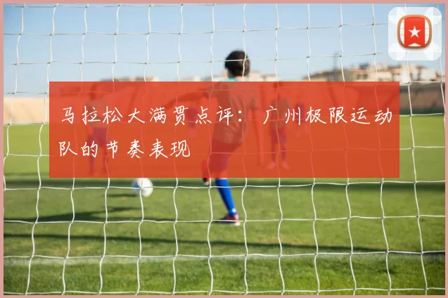 马拉松大满贯点评：广州极限运动队的节奏表现
